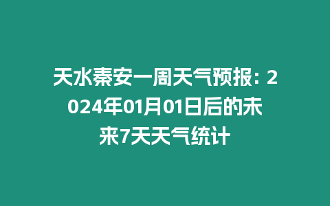 天水秦安一周天氣預報: 2024年01月01日后的未來7天天氣統計