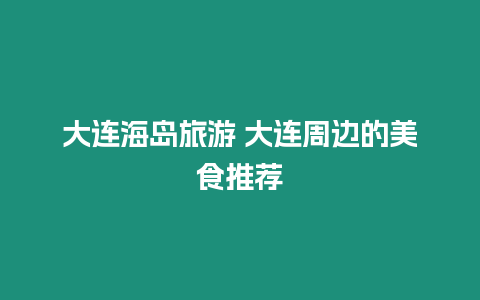 大連海島旅游 大連周邊的美食推薦