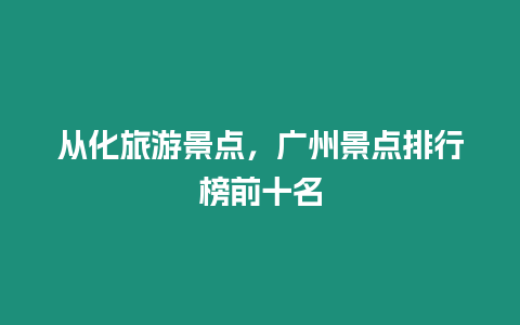 從化旅游景點(diǎn)，廣州景點(diǎn)排行榜前十名