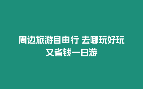 周邊旅游自由行 去哪玩好玩又省錢一日游