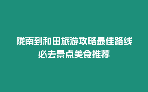隴南到和田旅游攻略最佳路線(xiàn)必去景點(diǎn)美食推薦