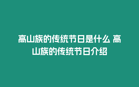 高山族的傳統節日是什么 高山族的傳統節日介紹