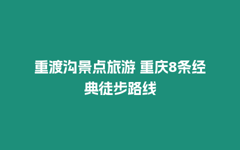重渡溝景點(diǎn)旅游 重慶8條經(jīng)典徒步路線