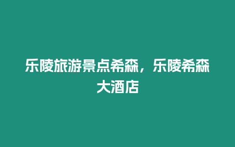 樂陵旅游景點希森，樂陵希森大酒店