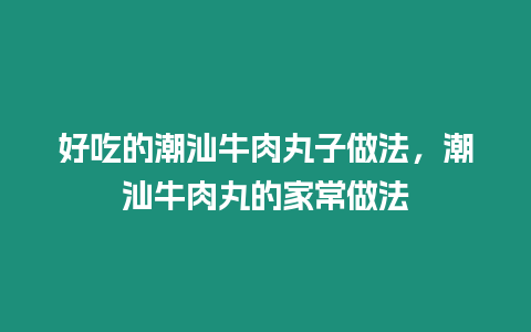 好吃的潮汕牛肉丸子做法，潮汕牛肉丸的家常做法