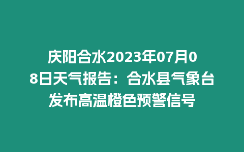 慶陽合水2023年07月08日天氣報告：合水縣氣象臺發布高溫橙色預警信號