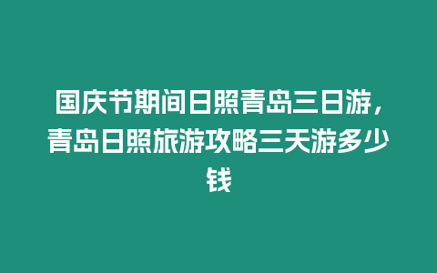 國慶節(jié)期間日照青島三日游，青島日照旅游攻略三天游多少錢
