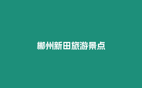 郴州新田旅游景點(diǎn)