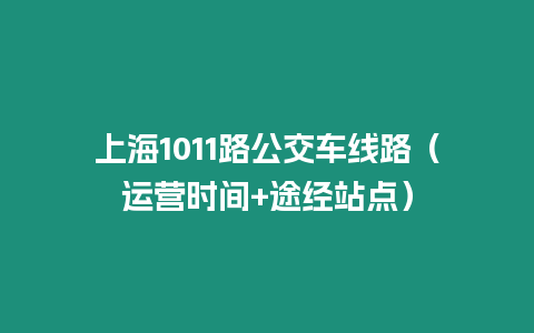 上海1011路公交車線路（運營時間+途經(jīng)站點）
