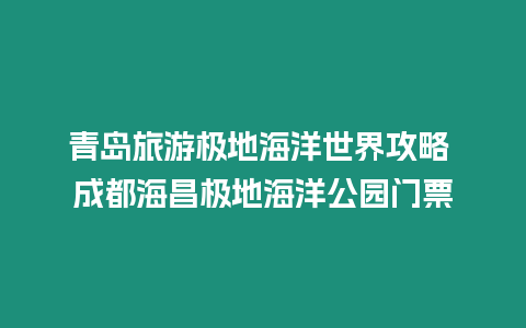 青島旅游極地海洋世界攻略 成都海昌極地海洋公園門(mén)票