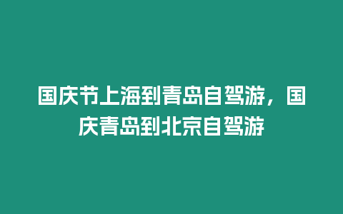 國慶節上海到青島自駕游，國慶青島到北京自駕游