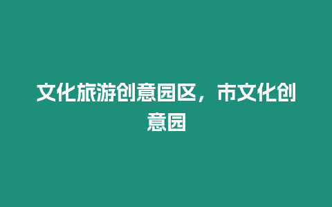文化旅游創(chuàng)意園區(qū)，市文化創(chuàng)意園