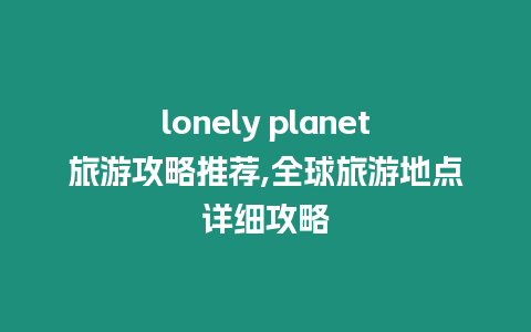 lonely planet旅游攻略推薦,全球旅游地點(diǎn)詳細(xì)攻略
