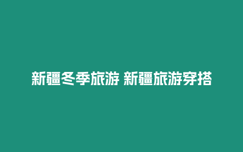 新疆冬季旅游 新疆旅游穿搭