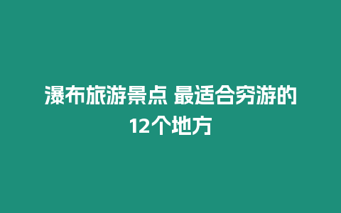 瀑布旅游景點 最適合窮游的12個地方