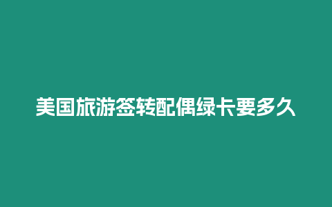 美國旅游簽轉(zhuǎn)配偶綠卡要多久
