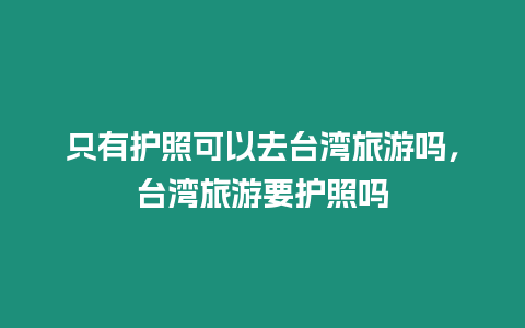 只有護(hù)照可以去臺(tái)灣旅游嗎，臺(tái)灣旅游要護(hù)照嗎