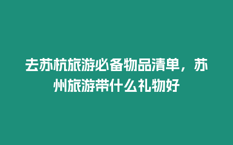 去蘇杭旅游必備物品清單，蘇州旅游帶什么禮物好