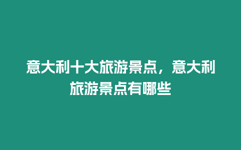 意大利十大旅游景點，意大利旅游景點有哪些