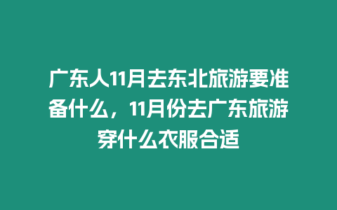廣東人11月去東北旅游要準(zhǔn)備什么，11月份去廣東旅游穿什么衣服合適