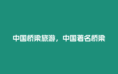 中國橋梁旅游，中國著名橋梁