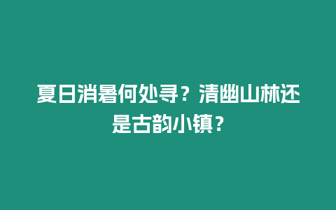 夏日消暑何處尋？清幽山林還是古韻小鎮(zhèn)？