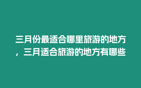 三月份最適合哪里旅游的地方，三月適合旅游的地方有哪些