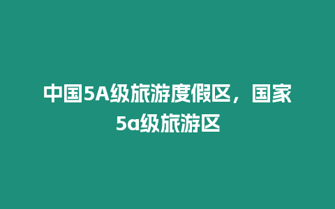 中國5A級旅游度假區，國家5a級旅游區