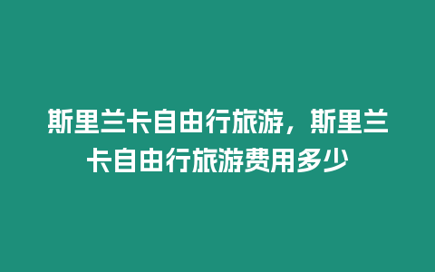 斯里蘭卡自由行旅游，斯里蘭卡自由行旅游費用多少