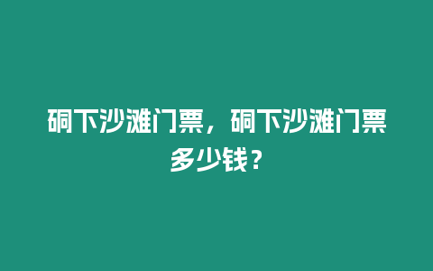 硐下沙灘門(mén)票，硐下沙灘門(mén)票多少錢(qián)？