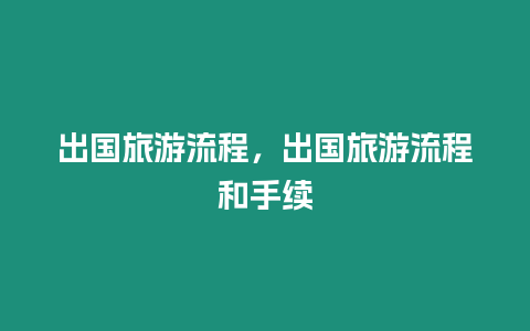 出國旅游流程，出國旅游流程和手續