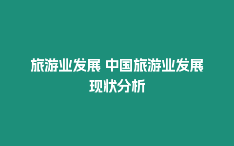 旅游業(yè)發(fā)展 中國旅游業(yè)發(fā)展現(xiàn)狀分析