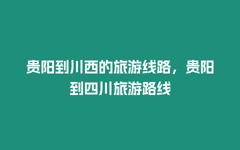 貴陽到川西的旅游線路，貴陽到四川旅游路線