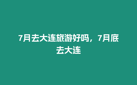 7月去大連旅游好嗎，7月底去大連