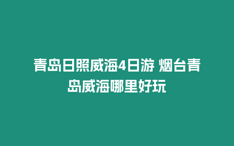 青島日照威海4日游 煙臺青島威海哪里好玩