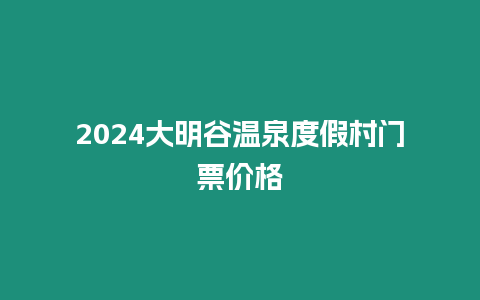 2024大明谷溫泉度假村門票價格