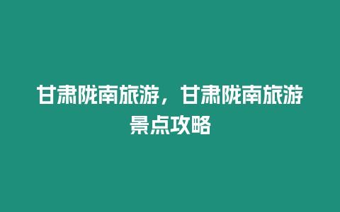 甘肅隴南旅游，甘肅隴南旅游景點攻略