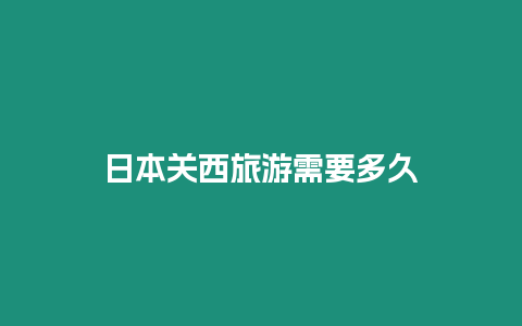 日本關(guān)西旅游需要多久