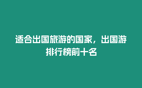 適合出國旅游的國家，出國游排行榜前十名