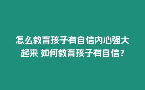 怎么教育孩子有自信內心強大起來 如何教育孩子有自信？