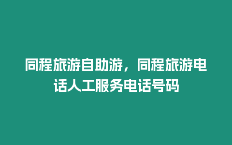 同程旅游自助游，同程旅游電話人工服務電話號碼