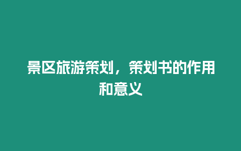 景區(qū)旅游策劃，策劃書的作用和意義