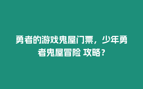 勇者的游戲鬼屋門票，少年勇者鬼屋冒險 攻略？