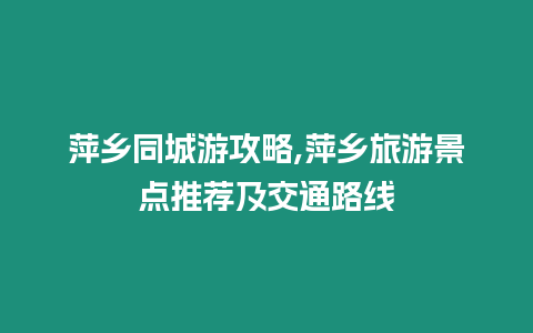 萍鄉(xiāng)同城游攻略,萍鄉(xiāng)旅游景點推薦及交通路線