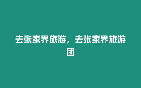 去張家界旅游，去張家界旅游團(tuán)