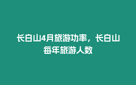 長(zhǎng)白山4月旅游功率，長(zhǎng)白山每年旅游人數(shù)