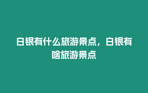白銀有什么旅游景點，白銀有啥旅游景點
