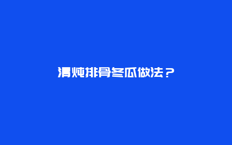 清燉排骨冬瓜做法？