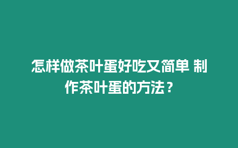 怎樣做茶葉蛋好吃又簡單 制作茶葉蛋的方法？