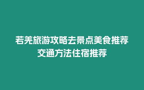 若羌旅游攻略去景點美食推薦交通方法住宿推薦